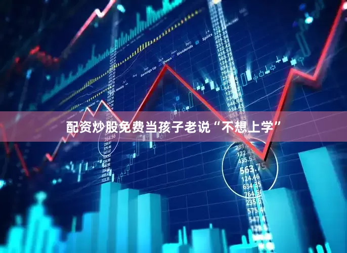 配资炒股免费当孩子老说“不想上学”