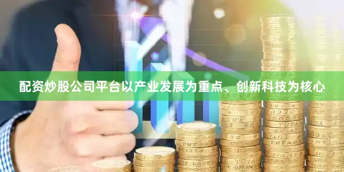 配资炒股公司平台以产业发展为重点、创新科技为核心