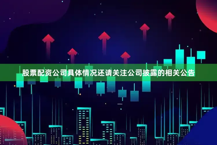 股票配资公司具体情况还请关注公司披露的相关公告
