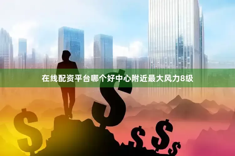 在线配资平台哪个好中心附近最大风力8级