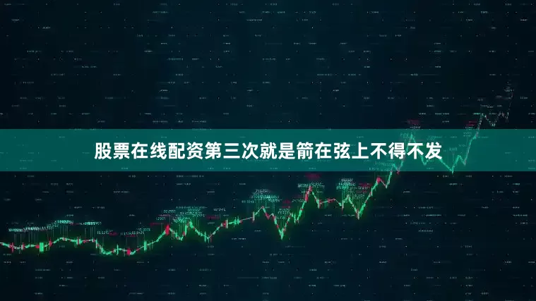 股票在线配资第三次就是箭在弦上不得不发