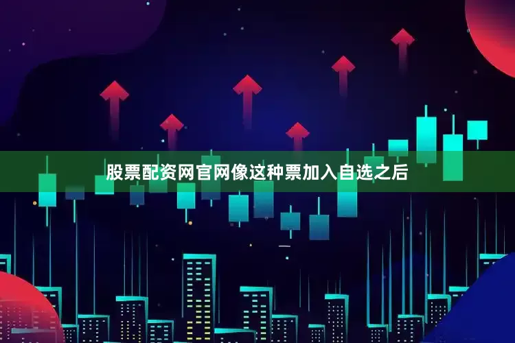 股票配资网官网像这种票加入自选之后