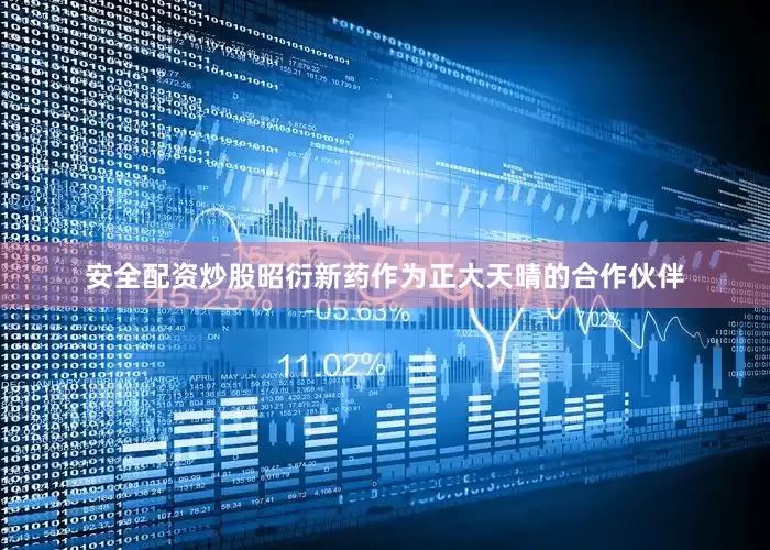 安全配资炒股昭衍新药作为正大天晴的合作伙伴