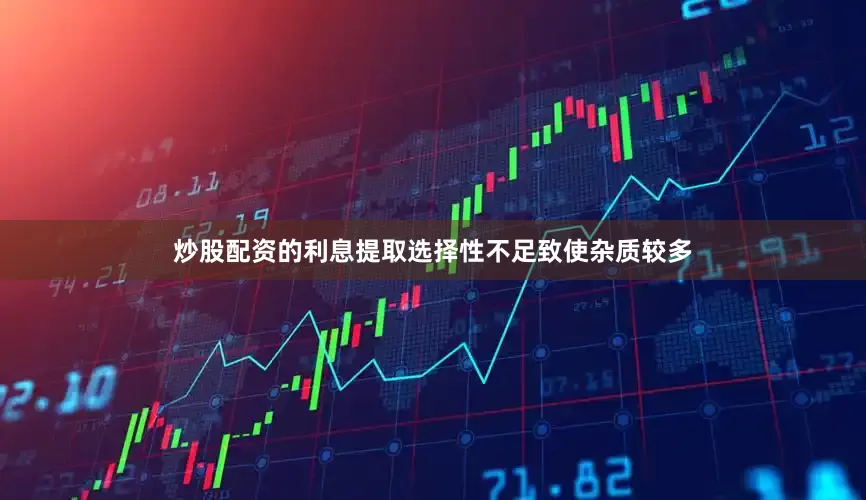 炒股配资的利息提取选择性不足致使杂质较多