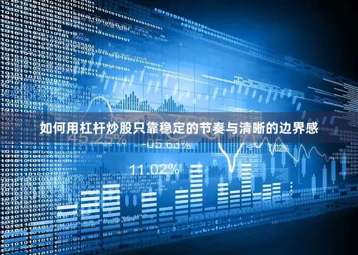 如何用杠杆炒股只靠稳定的节奏与清晰的边界感