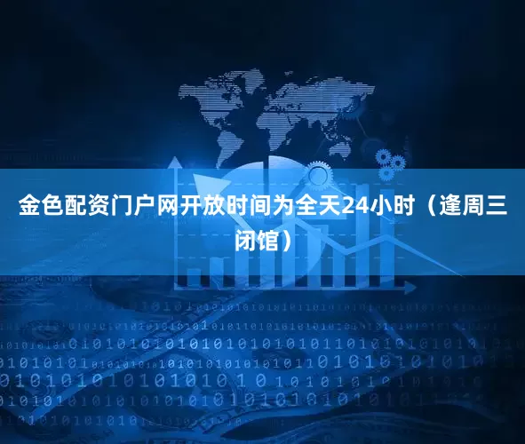 金色配资门户网开放时间为全天24小时（逢周三闭馆）