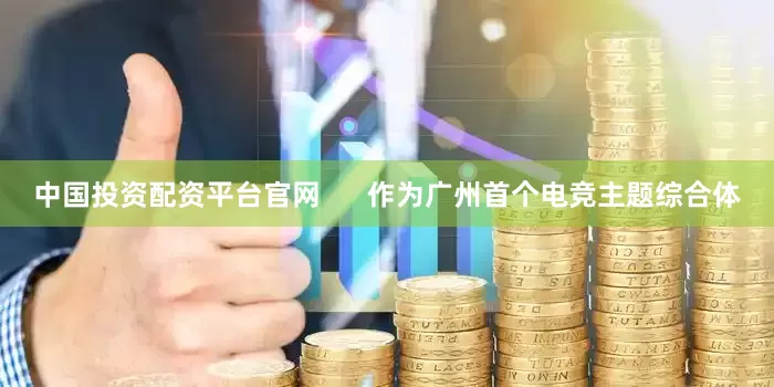 中国投资配资平台官网      作为广州首个电竞主题综合体
