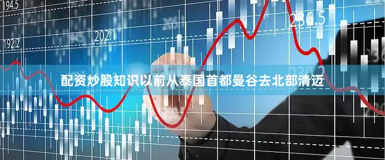 配资炒股知识以前从泰国首都曼谷去北部清迈