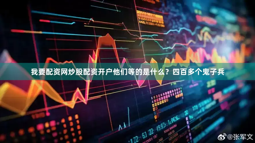 我要配资网炒股配资开户他们等的是什么？四百多个鬼子兵