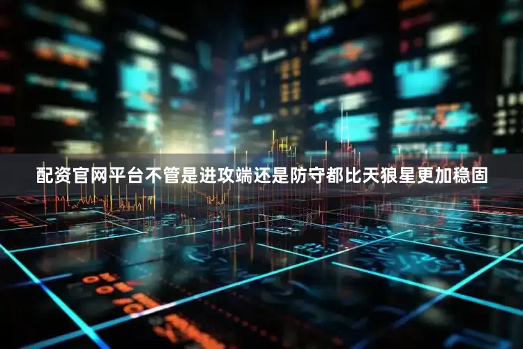 配资官网平台不管是进攻端还是防守都比天狼星更加稳固