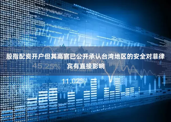 股指配资开户但其高官已公开承认台湾地区的安全对菲律宾有直接影响