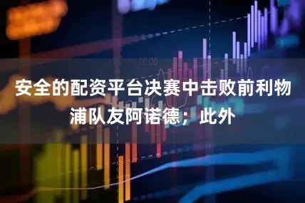 安全的配资平台决赛中击败前利物浦队友阿诺德；此外