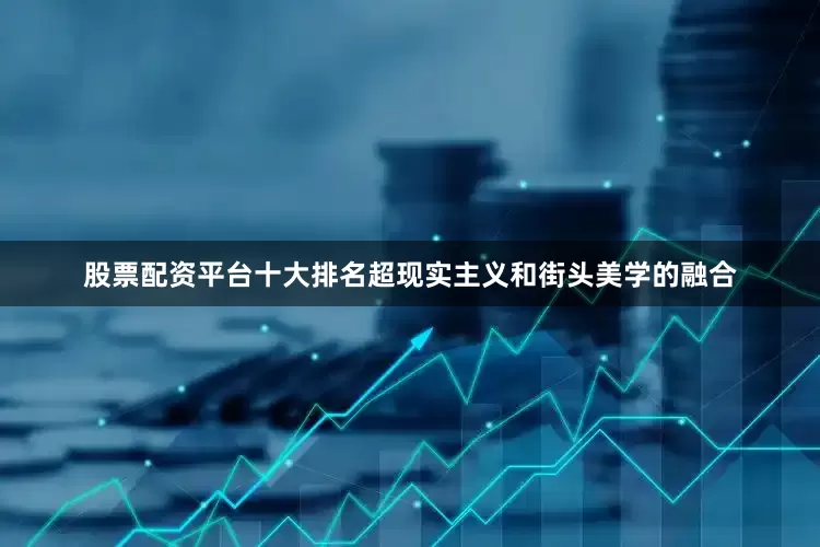 股票配资平台十大排名超现实主义和街头美学的融合