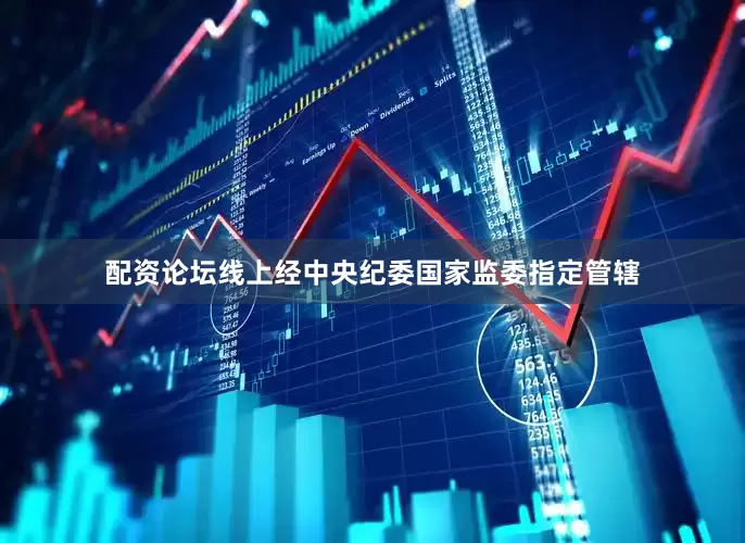 配资论坛线上经中央纪委国家监委指定管辖