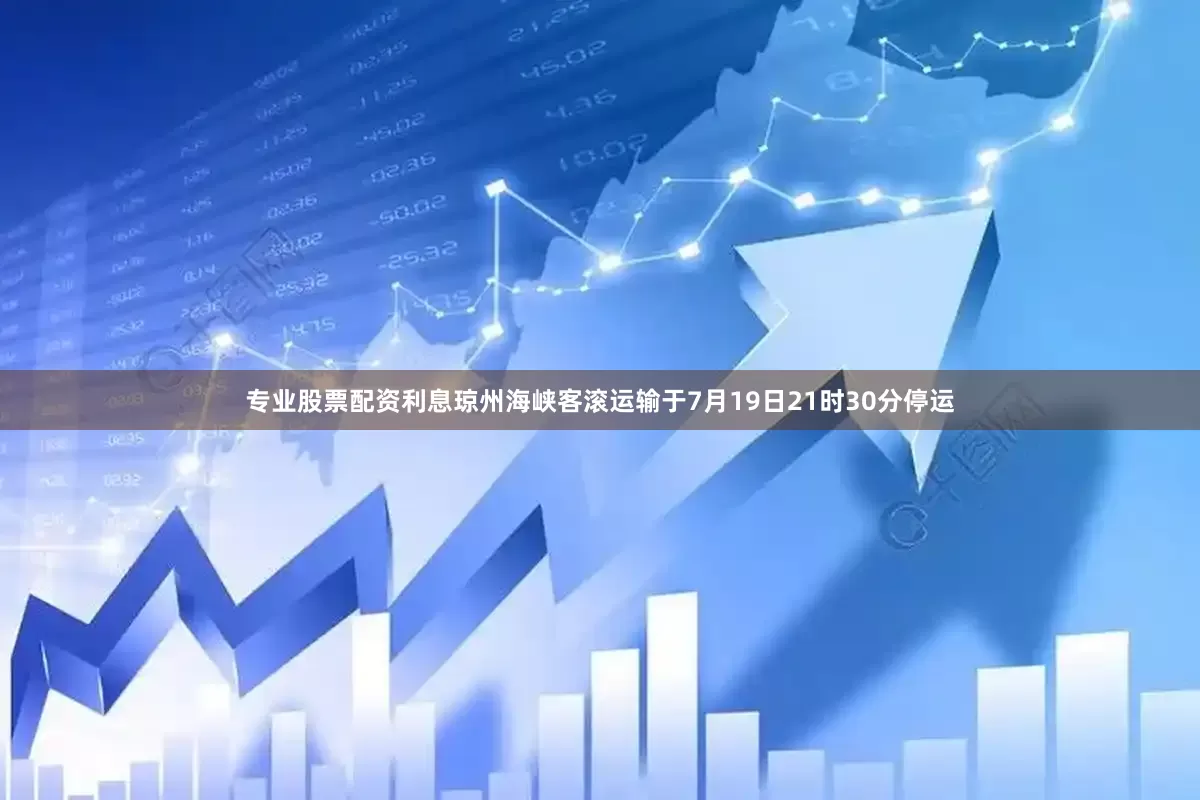 专业股票配资利息琼州海峡客滚运输于7月19日21时30分停运
