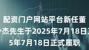 配资门户网站平台新任董事长李少杰先生于2025年7月18日正式履职