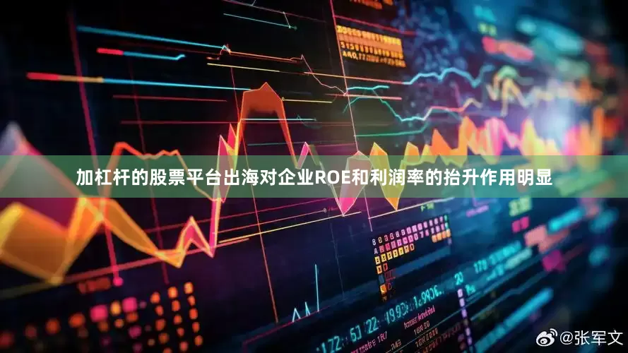 加杠杆的股票平台出海对企业ROE和利润率的抬升作用明显