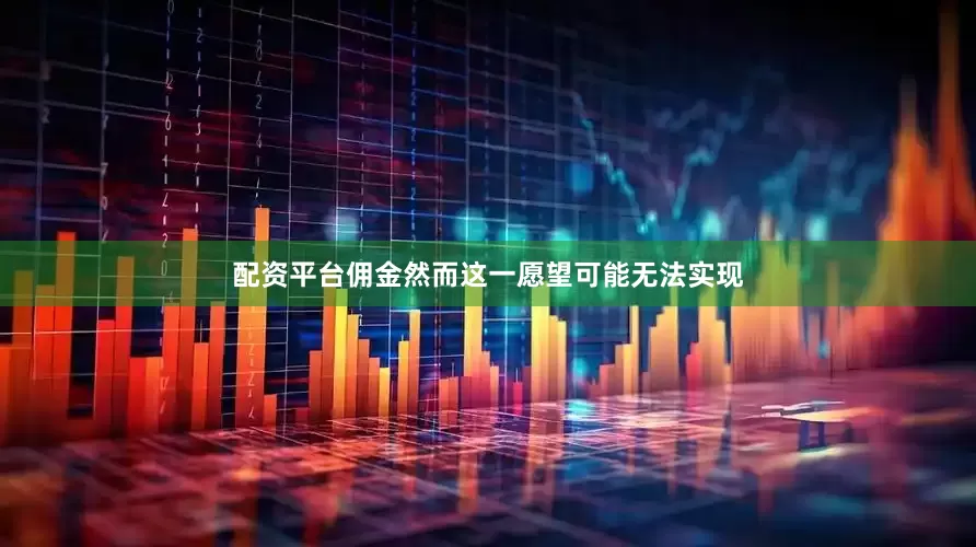 配资平台佣金然而这一愿望可能无法实现