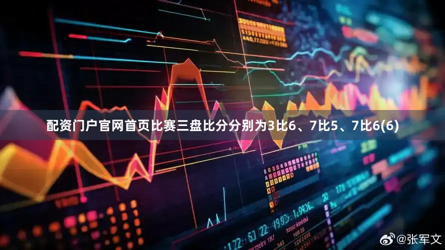 配资门户官网首页比赛三盘比分分别为3比6、7比5、7比6(6)