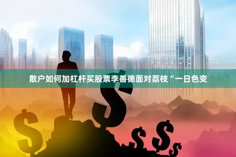 散户如何加杠杆买股票李善德面对荔枝“一日色变