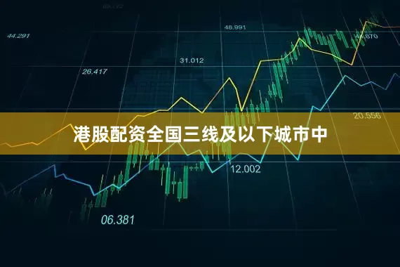港股配资全国三线及以下城市中