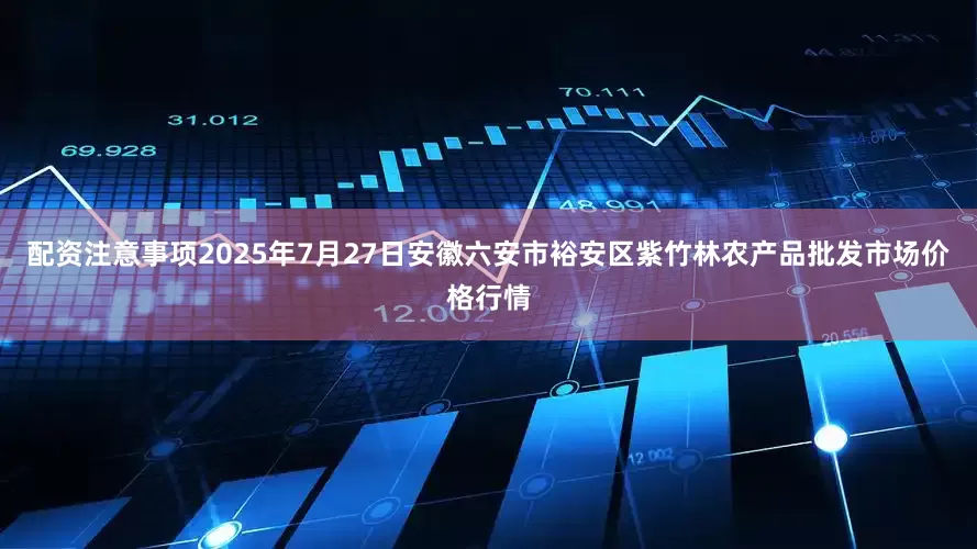 配资注意事项2025年7月27日安徽六安市裕安区紫竹林农产品批发市场价格行情