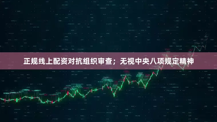 正规线上配资对抗组织审查；无视中央八项规定精神