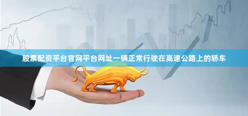 股票配资平台官网平台网址一辆正常行驶在高速公路上的轿车
