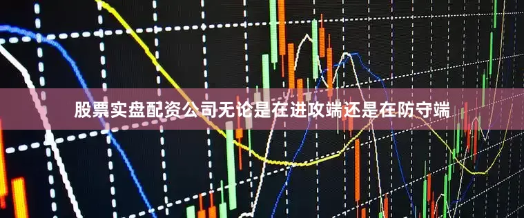 股票实盘配资公司无论是在进攻端还是在防守端