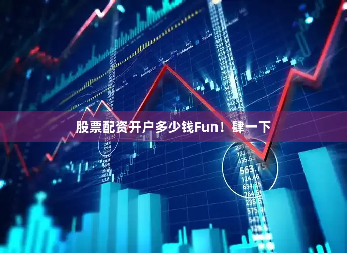 股票配资开户多少钱Fun！肆一下