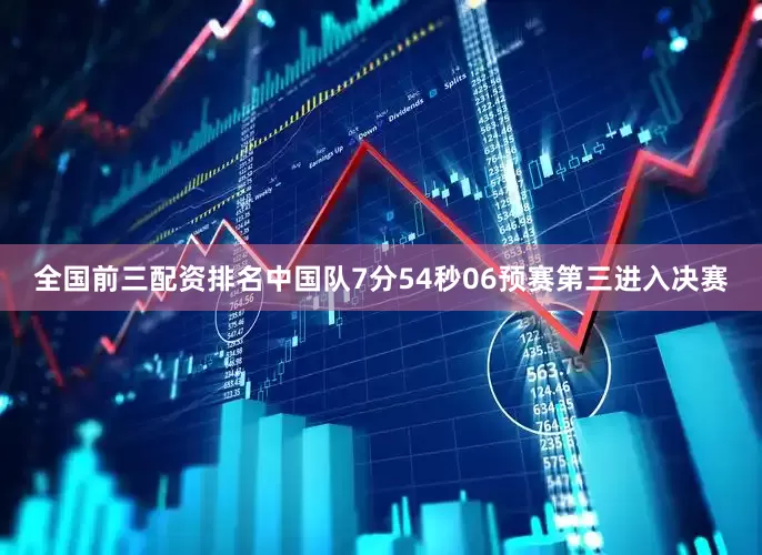 全国前三配资排名中国队7分54秒06预赛第三进入决赛
