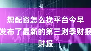 想配资怎么找平台今早发布了最新的第三财季财报