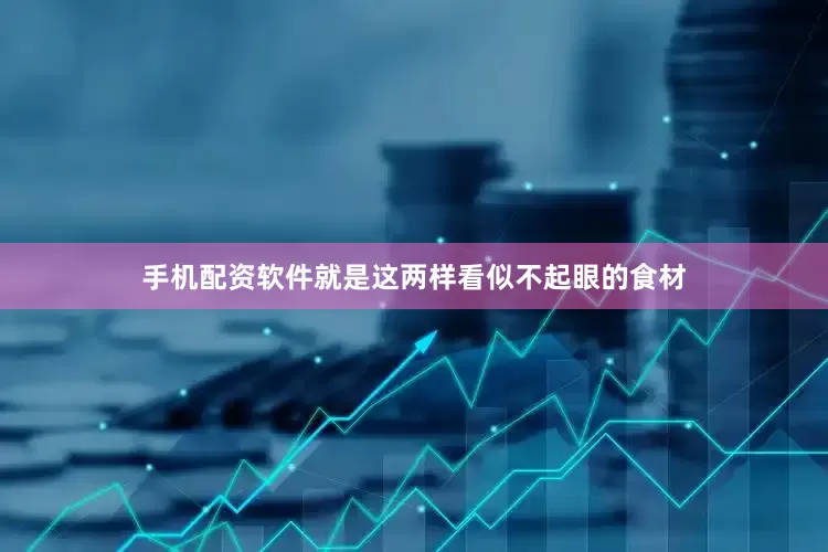 手机配资软件就是这两样看似不起眼的食材