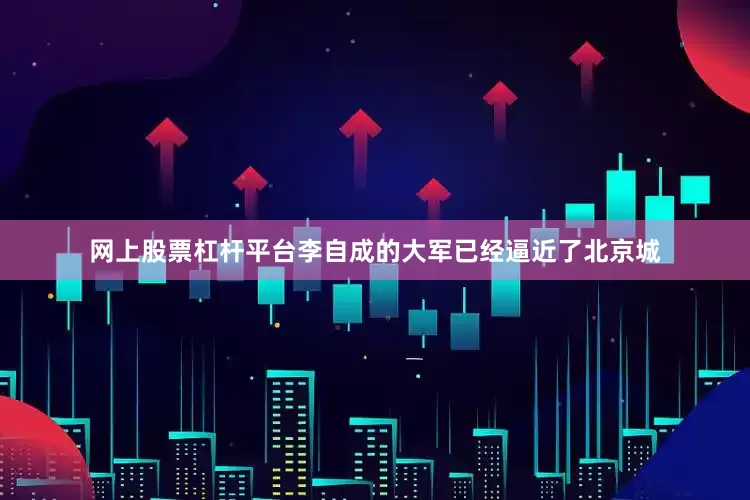 网上股票杠杆平台李自成的大军已经逼近了北京城