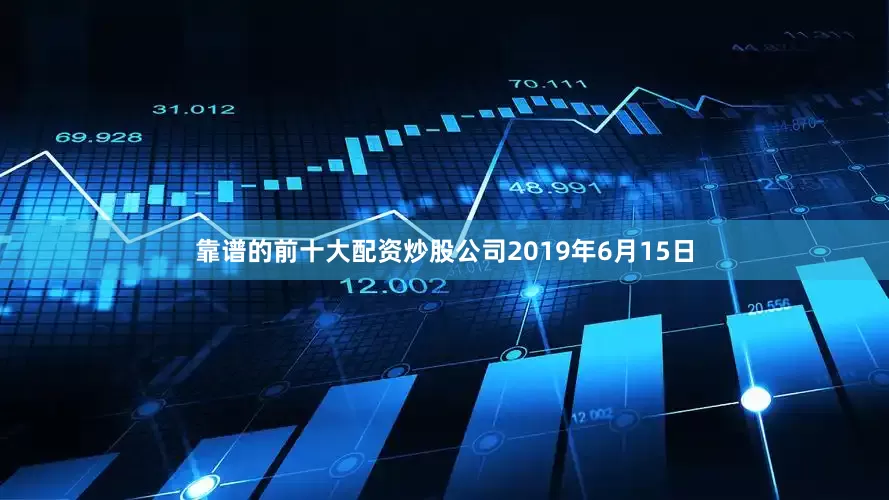 靠谱的前十大配资炒股公司　　2019年6月15日