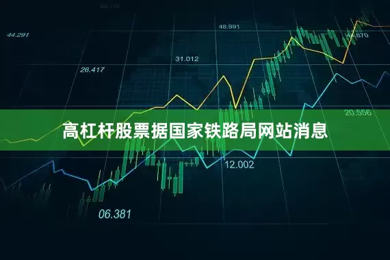 高杠杆股票据国家铁路局网站消息