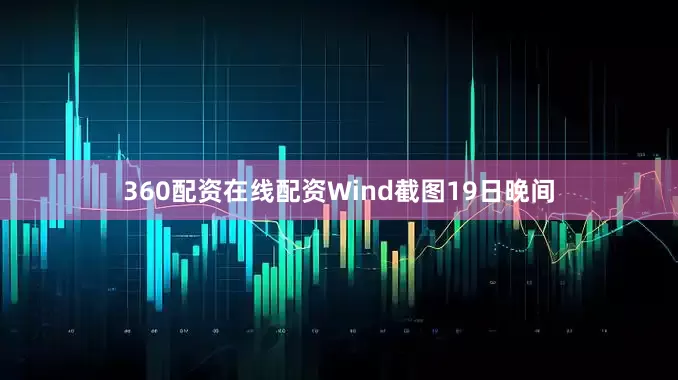 360配资在线配资　　Wind截图　　19日晚间