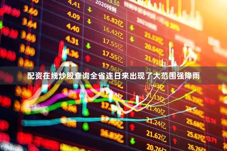 配资在线炒股查询全省连日来出现了大范围强降雨