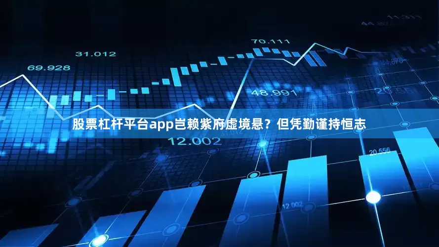 股票杠杆平台app岂赖紫府虚境悬?但凭勤谨持恒志