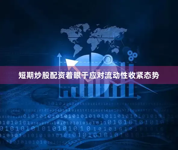 短期炒股配资着眼于应对流动性收紧态势