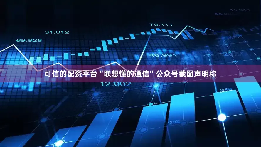 可信的配资平台　　“联想懂的通信”公众号截图　　声明称