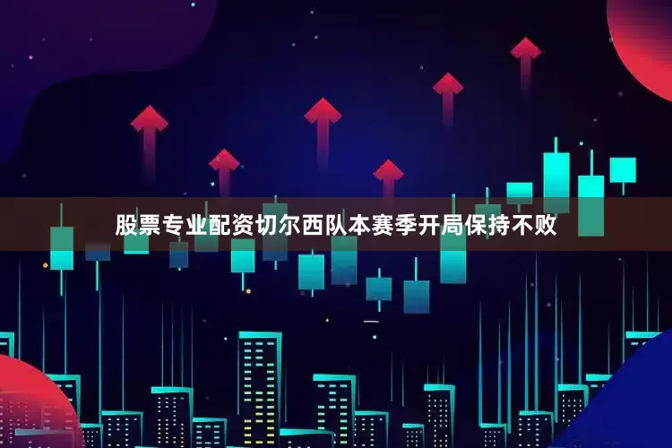 股票专业配资切尔西队本赛季开局保持不败