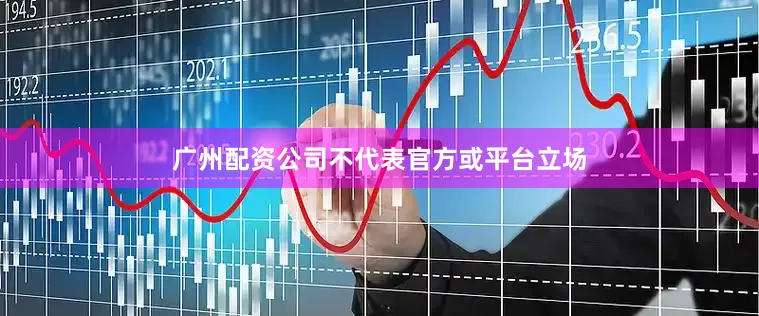 广州配资公司不代表官方或平台立场