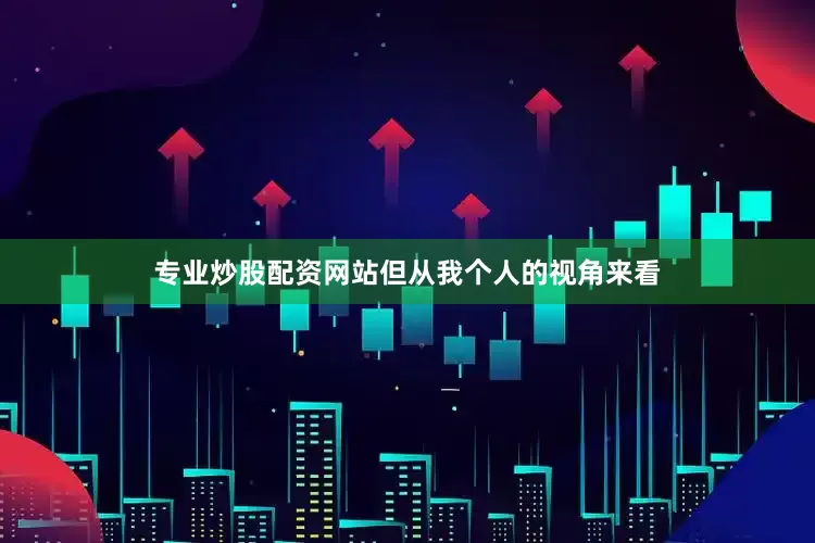专业炒股配资网站但从我个人的视角来看