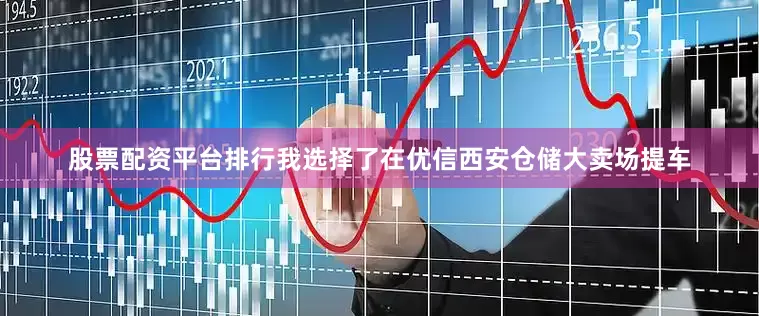 股票配资平台排行我选择了在优信西安仓储大卖场提车