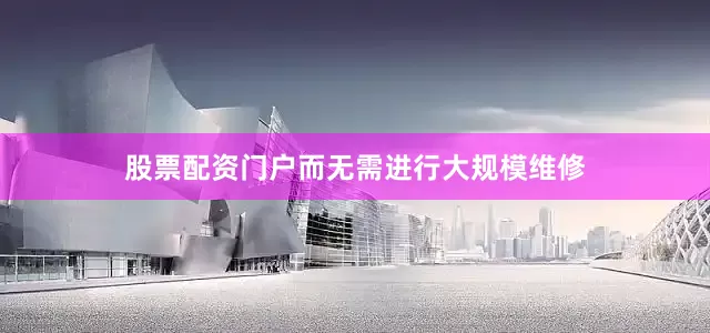 股票配资门户而无需进行大规模维修