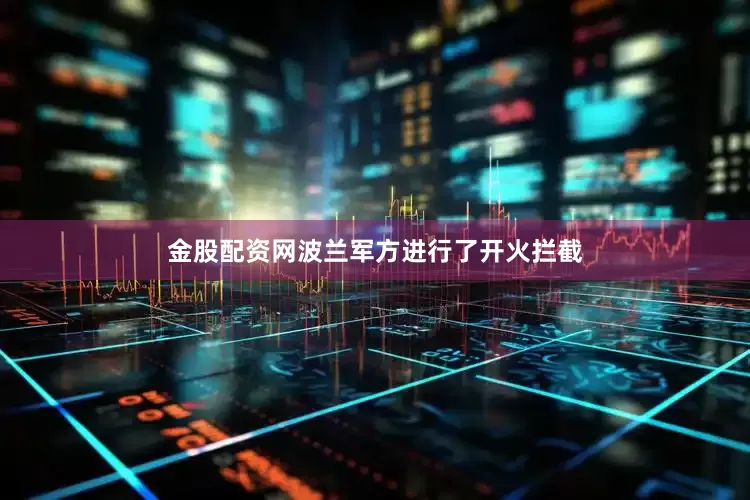 金股配资网波兰军方进行了开火拦截