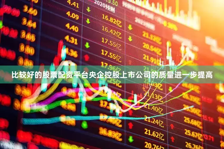 比较好的股票配资平台央企控股上市公司的质量进一步提高