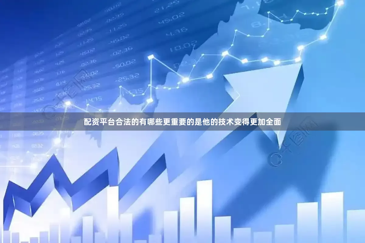 配资平台合法的有哪些更重要的是他的技术变得更加全面