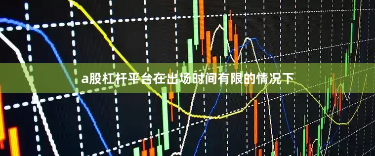 a股杠杆平台在出场时间有限的情况下